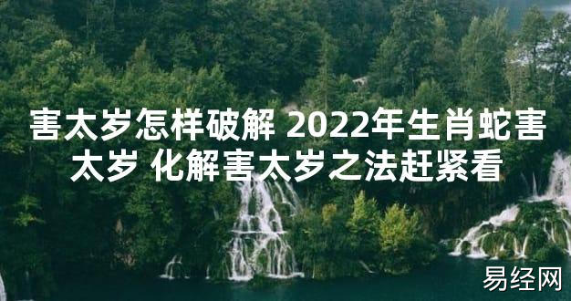 【太岁知识】害太岁怎样破解 2024年生肖蛇害太岁 化解害太岁之法赶紧看,最新太岁